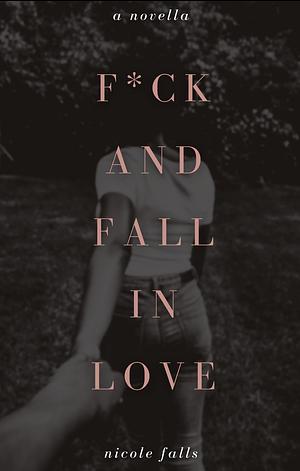 F*CK AND FALL IN LOVE: A NOVELLA (FRIENDS AND LOVERS BOOK 1) by Nicole Falls