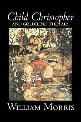 Child Christopher and Goldilind the Fair by Wiliam Morris, Fiction, Classics, Literary, Fairy Tales, Folk Tales, Legends & Mythology by William Morris