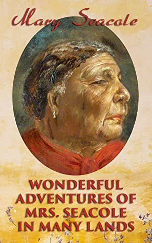 Wonderful Adventures of Mrs. Seacole in Many Lands: Memoirs of Britain's Greatest Black Heroine, Business Woman & Crimean War Nurse by Mary Seacole