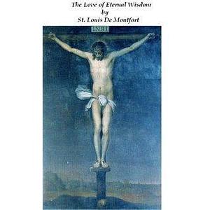 The Love of Eternal Wisdom by Louis de Montfort, Louis de Montfort, Paul A. Böer Sr.