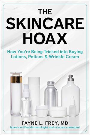 The Skincare Hoax: How You're Being Tricked into Buying Lotions, PotionsWrinkle Cream by Fayne L. Frey, Patricia Salber