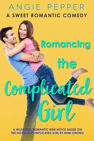 Romancing the Complicated Girl: An Opposites Attract Romance by Angie Pepper, Angie Pepper