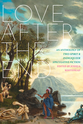 Love After the End: An Anthology of Two-Spirit & Indigiqueer Speculative Fiction by 