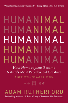 Humanimal: How Homo Sapiens Became Nature's Most Paradoxical Creature--A New Evolutionary History by Adam Rutherford