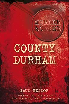 County Durham Murder & Crime by Paul Heslop