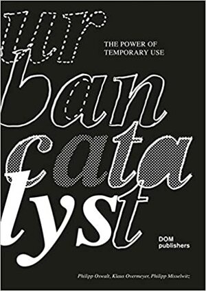 Urban Catalyst: The Power of Temporary Use by Philipp Oswalt, Klaus Overmeyer, Philipp Misselwitz