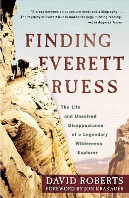 Finding Everett Ruess: The Life and Unsolved Disappearance of a Legendary Wilderness Explorer by David Roberts