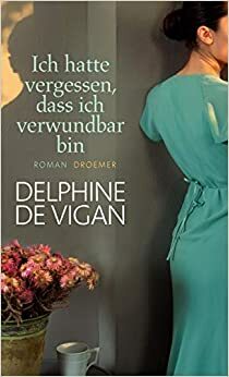 Ich hatte vergessen, dass ich verwundbar bin by Delphine de Vigan
