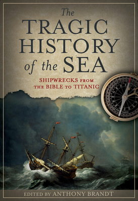 The Tragic History of the Sea: Shipwrecks from the Bible to Titanic by Anthony Brandt