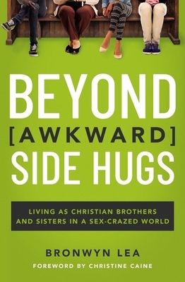 Beyond Awkward Side Hugs: Living as Christian Brothers and Sisters in a Sex-Crazed World by Bronwyn Lea