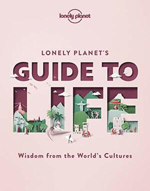 Lonely Planet's Guide to Life: Wisdom from the World's Cultures by Lonely Planet
