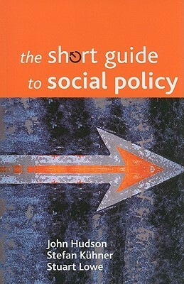 The Short Guide to Social Policy by John Hudson, Stefan Kuhner, Stuart Lowe