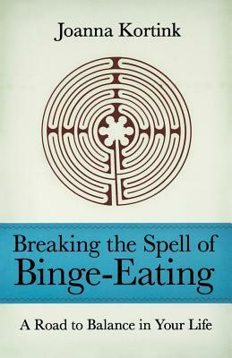 Breaking the Spell of Binge-Eating: A Road to Balance in Your Life by Joanna Kortink