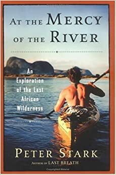 At the Mercy of the River: An Exploration of the Last African Wilderness by Peter Stark