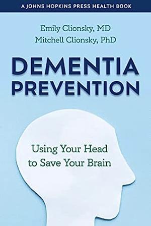 Dementia Prevention: Using your Head to Save your Brain by Ellen Clionsky, Mitchell Clionsky