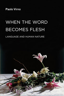 When the Word Becomes Flesh: Language and Human Nature by Paolo Virno