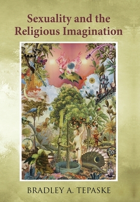 Sexuality and the Religious Imagination by Bradley A. Tepaske