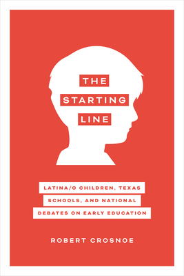 The Starting Line: Latina/O Children, Texas Schools, and National Debates on Early Education by Robert Crosnoe