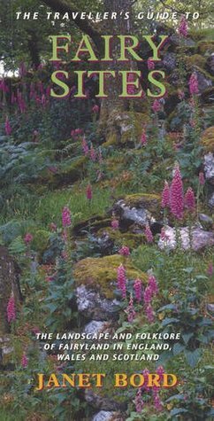 The Traveller's Guide to Fairy Sites: The Landscape and Folklore of Fairyland in England, Wales and Scotland by Janet Bord