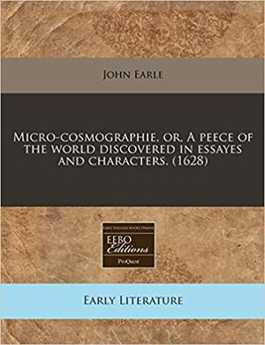 Micro-Cosmographie, Or, a Peece of the World Discovered in Essayes and Characters. by John Earle