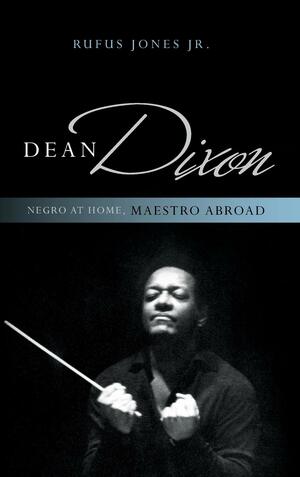 Dean Dixon: Negro at Home, Maestro Abroad by Rufus Matthew Jones