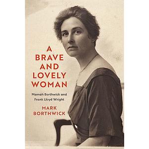 A Brave and Lovely Woman: Mamah Borthwick and Frank Lloyd Wright by Mark Borthwick