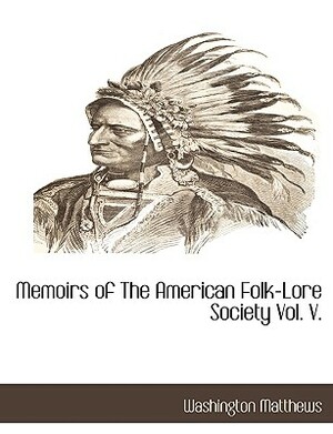 Memoirs of the American Folk-Lore Society Vol. V. by Washington Matthews