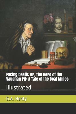 Facing Death; Or, the Hero of the Vaughan Pit: A Tale of the Coal Mines: Illustrated by G.A. Henty