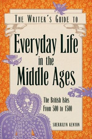 The Writer's Guide to Everyday Life in the Middle Ages: The British Isles, 500 to 1500 (Writer's Guide to Everyday Life Series) by Sherrilyn Kenyon