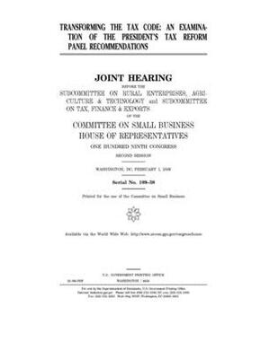 Transforming the tax code: an examination of the President's tax reform panel recommendations by United States House of Representatives, Committee on Small Business (house), United State Congress