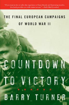 Countdown to Victory: The Final European Campaigns of World War II by Barry Turner