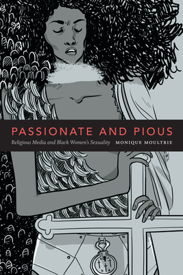 Passionate and Pious: Religious Media and Black Women's Sexuality by Monique Moultrie