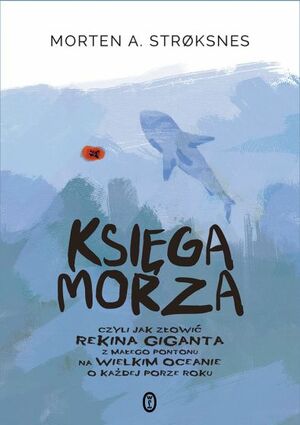 Księga morza, czyli jak złowić rekina giganta z małego pontonu na wielkim oceanie o każdej porze roku by Morten A. Strøksnes
