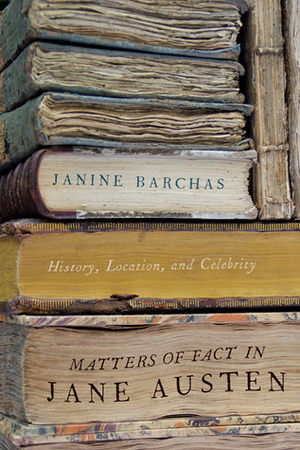 Matters of Fact in Jane Austen: History, Location, and Celebrity by Janine Barchas