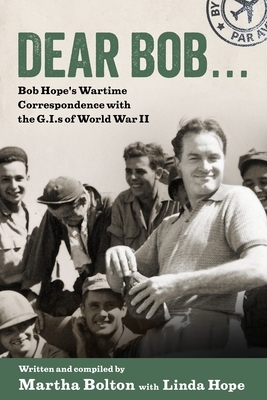 Dear Bob . . .: Bob Hope's Wartime Correspondence with the G.I.s of World War II by Martha Bolton, Linda Hope