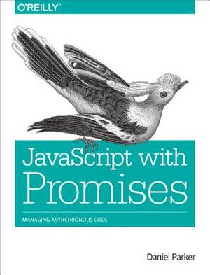 JavaScript with Promises: Managing Asynchronous Code by Daniel Parker