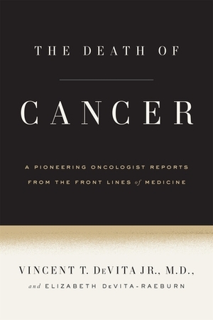 The Death of Cancer: After Fifty Years on the Front Lines of Medicine, a Pioneering Oncologist Reveals Why the War on Cancer Is Winnable--and How We Can Get There by Elizabeth DeVita-Raeburn, Vincent T. DeVita Jr.