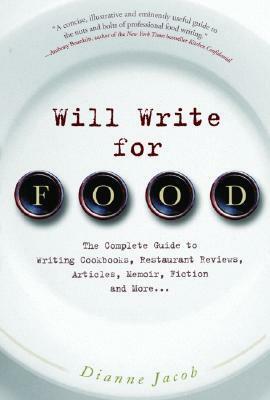 Will Write for Food: The Complete Guide to Writing Cookbooks, Restaurant Reviews, Articles, Memoir, Fiction and More by Dianne Jacob