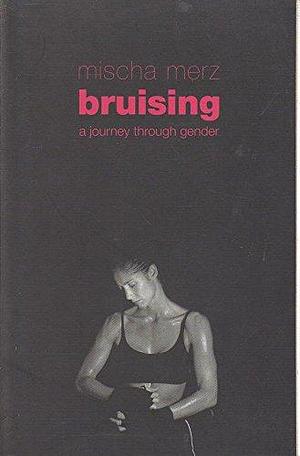 Bruising: A Journey Through Gender by Mischa Merz