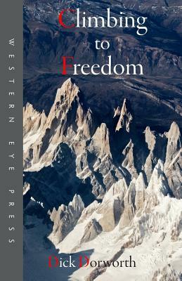 Climbing to Freedom: Climbs, Climbers & the Climbing Life by Dick Dorworth