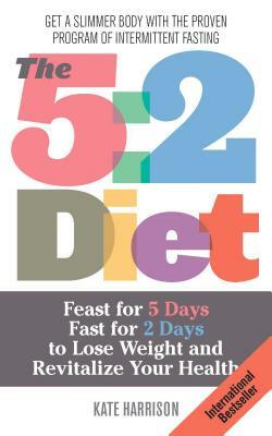 The 5:2 Diet: Feast for 5 Days, Fast for 2 Days to Lose Weight and Revitalize Your Health by Kate Harrison
