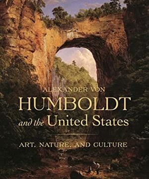 Alexander Von Humboldt and the United States: Art, Nature, and Culture by Eleanor Jones Harvey