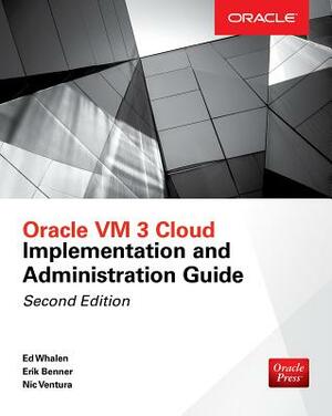 Oracle VM 3 Cloud Implementation and Administration Guide, Second Edition by Edward Whalen, Erik Benner, Nic Ventura