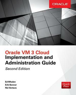 Oracle VM 3 Cloud Implementation and Administration Guide, Second Edition by Erik Benner, Edward Whalen, Nic Ventura