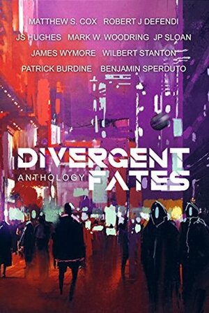 Divergent Fates Anthology by Benjamin Sperduto, J.S. Hughes, Matthew S. Cox, JP Sloan, Robert J Defendi, Patrick Burdine, James Wymore, Mark W. Woodring, Wilbert Stanton