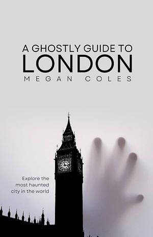 A Ghostly Guide to London by Megan Coles