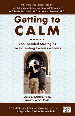 Getting to Calm: Cool-Headed Strategies for Parenting Tweens + Teens by Jennifer Wyatt, Laura S. Kastner