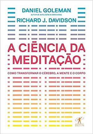 A Ciência da Meditação: Como Transformar o Cérebro, a Mente e o Corpo by Daniel Goleman, Richard J. Davidson