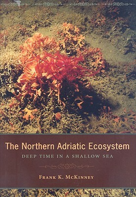 The Northern Adriatic Ecosystem: Deep Time in a Shallow Sea by Frank McKinney