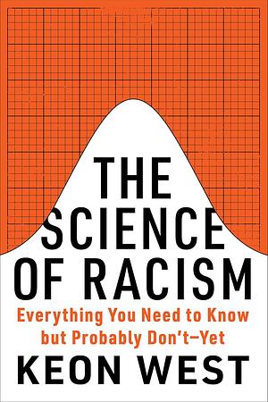 The Science of Racism: Everything You Need to Know But Probably Don't--Yet by Keon West